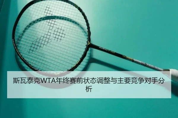 斯瓦泰克WTA年终赛前状态调整与主要竞争对手分析 | imesports