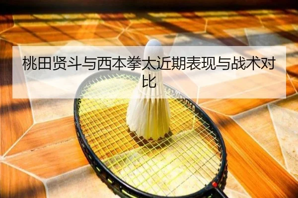 桃田贤斗与西本拳太近期表现与战术对比 | imesports